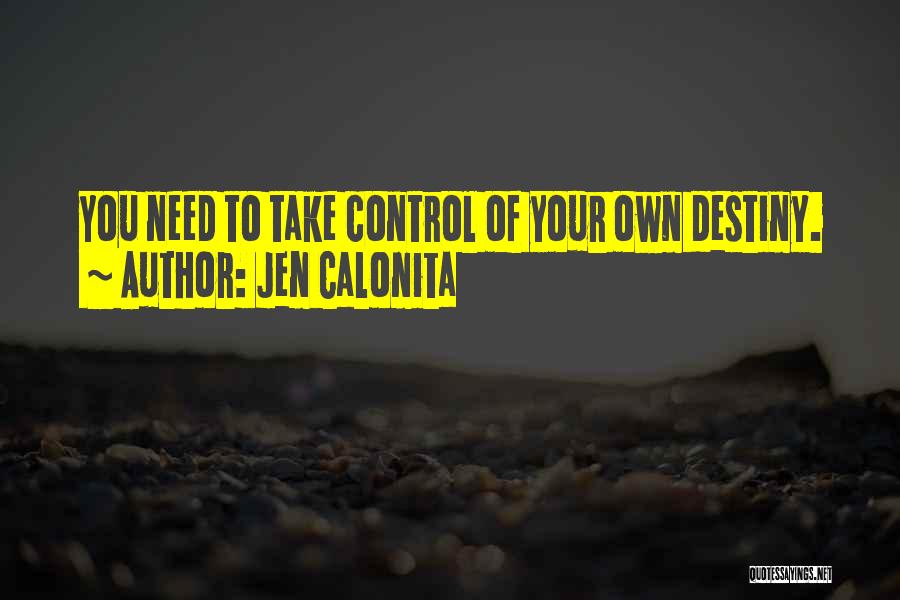 Jen Calonita Quotes: You Need To Take Control Of Your Own Destiny.