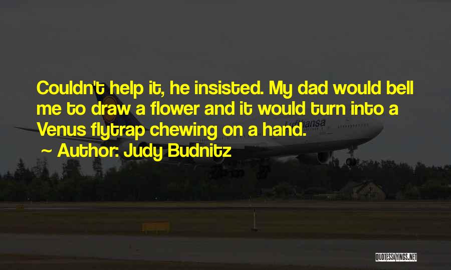 Judy Budnitz Quotes: Couldn't Help It, He Insisted. My Dad Would Bell Me To Draw A Flower And It Would Turn Into A
