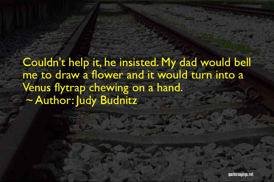 Judy Budnitz Quotes: Couldn't Help It, He Insisted. My Dad Would Bell Me To Draw A Flower And It Would Turn Into A