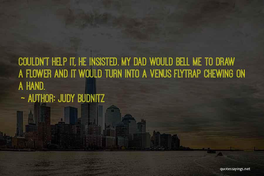 Judy Budnitz Quotes: Couldn't Help It, He Insisted. My Dad Would Bell Me To Draw A Flower And It Would Turn Into A