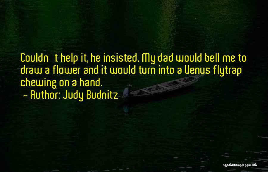 Judy Budnitz Quotes: Couldn't Help It, He Insisted. My Dad Would Bell Me To Draw A Flower And It Would Turn Into A