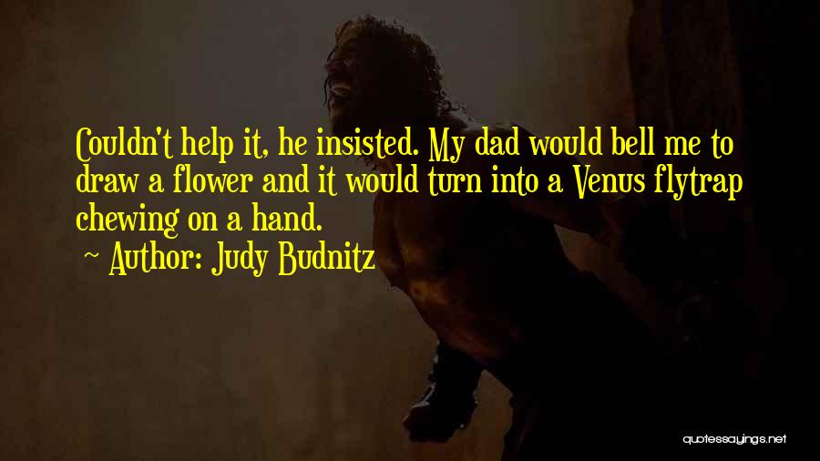 Judy Budnitz Quotes: Couldn't Help It, He Insisted. My Dad Would Bell Me To Draw A Flower And It Would Turn Into A