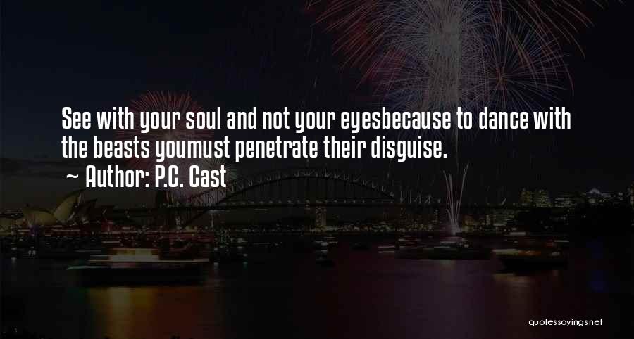 P.C. Cast Quotes: See With Your Soul And Not Your Eyesbecause To Dance With The Beasts Youmust Penetrate Their Disguise.