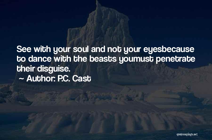 P.C. Cast Quotes: See With Your Soul And Not Your Eyesbecause To Dance With The Beasts Youmust Penetrate Their Disguise.