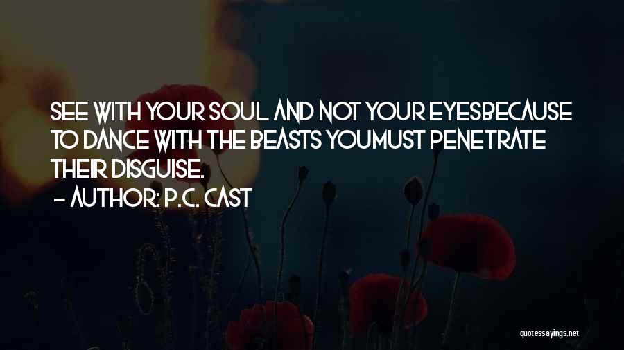 P.C. Cast Quotes: See With Your Soul And Not Your Eyesbecause To Dance With The Beasts Youmust Penetrate Their Disguise.