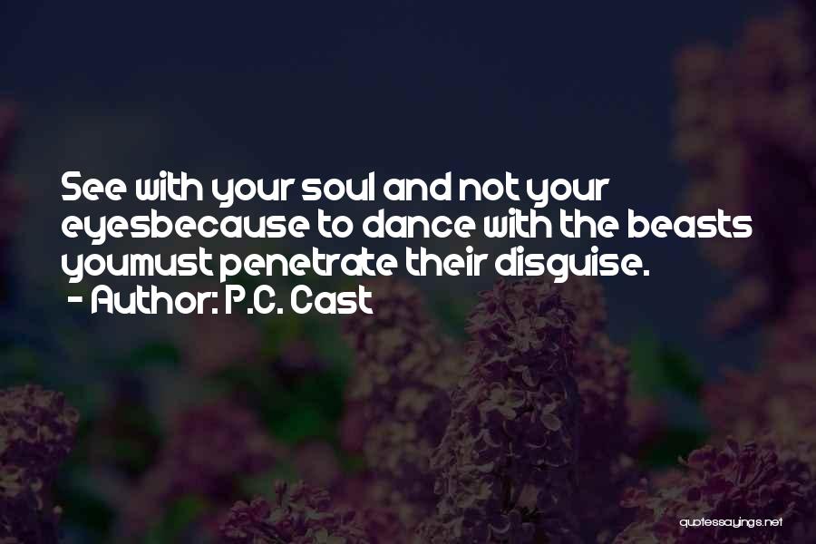 P.C. Cast Quotes: See With Your Soul And Not Your Eyesbecause To Dance With The Beasts Youmust Penetrate Their Disguise.