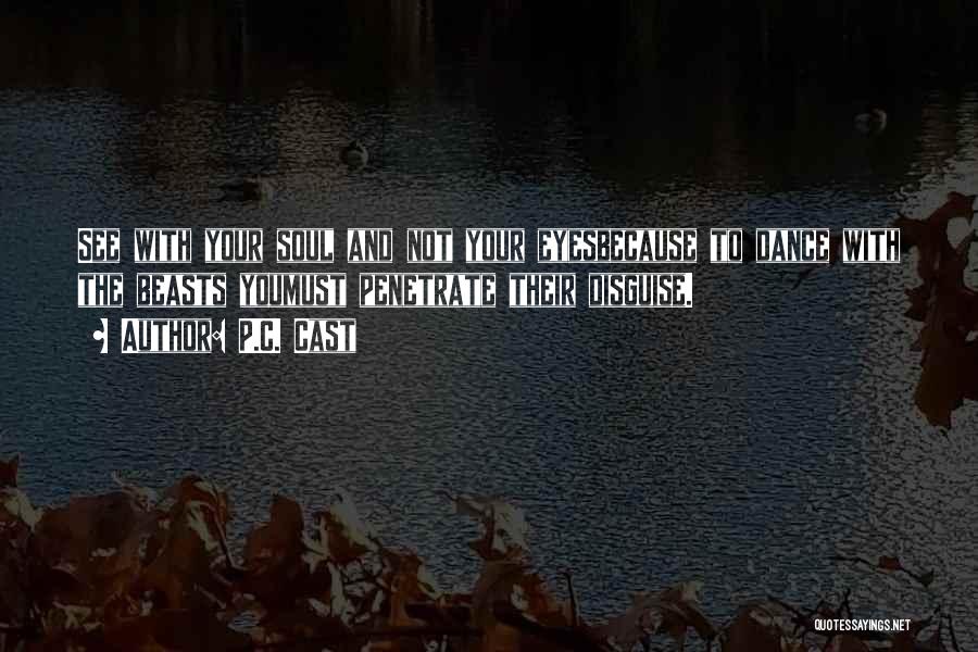 P.C. Cast Quotes: See With Your Soul And Not Your Eyesbecause To Dance With The Beasts Youmust Penetrate Their Disguise.