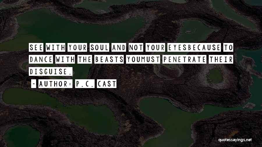 P.C. Cast Quotes: See With Your Soul And Not Your Eyesbecause To Dance With The Beasts Youmust Penetrate Their Disguise.