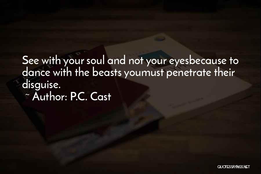 P.C. Cast Quotes: See With Your Soul And Not Your Eyesbecause To Dance With The Beasts Youmust Penetrate Their Disguise.