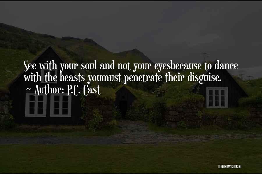 P.C. Cast Quotes: See With Your Soul And Not Your Eyesbecause To Dance With The Beasts Youmust Penetrate Their Disguise.