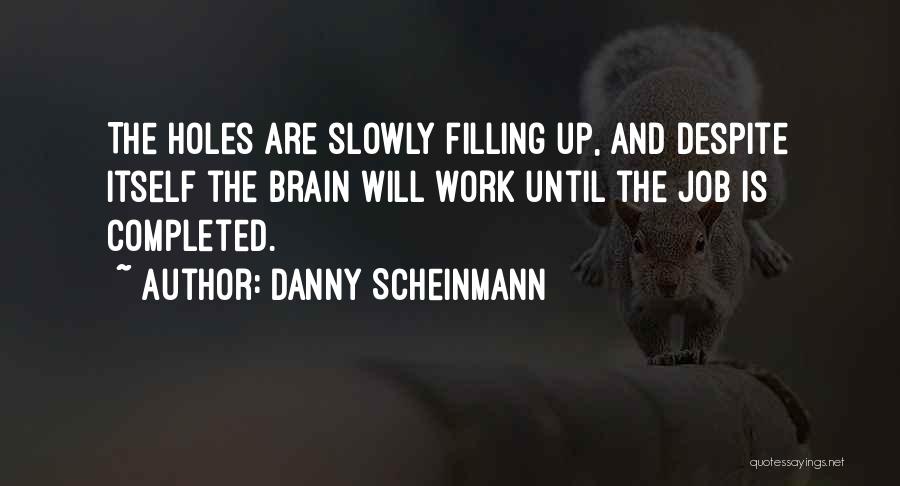 Danny Scheinmann Quotes: The Holes Are Slowly Filling Up, And Despite Itself The Brain Will Work Until The Job Is Completed.