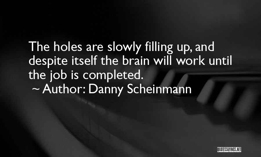 Danny Scheinmann Quotes: The Holes Are Slowly Filling Up, And Despite Itself The Brain Will Work Until The Job Is Completed.