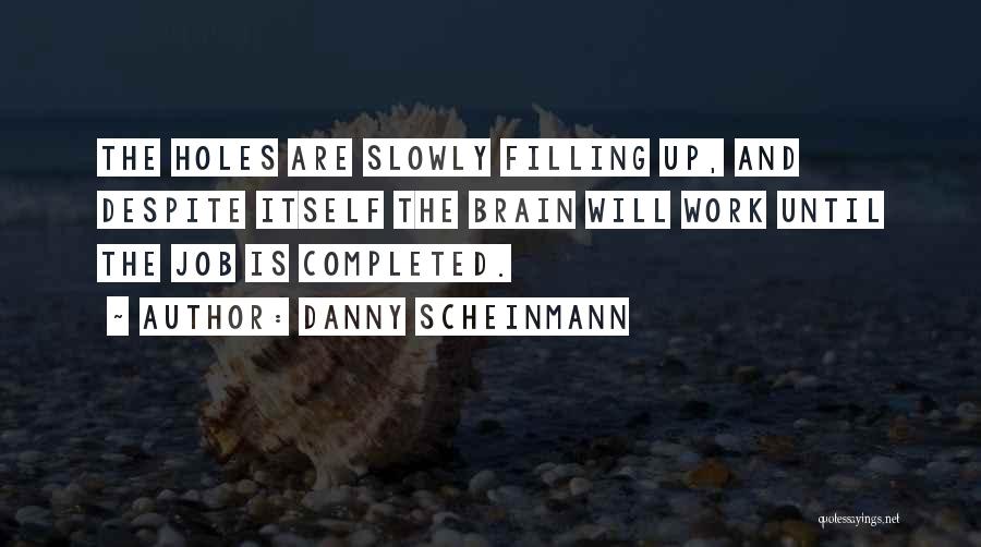 Danny Scheinmann Quotes: The Holes Are Slowly Filling Up, And Despite Itself The Brain Will Work Until The Job Is Completed.