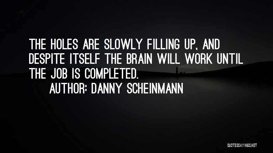 Danny Scheinmann Quotes: The Holes Are Slowly Filling Up, And Despite Itself The Brain Will Work Until The Job Is Completed.