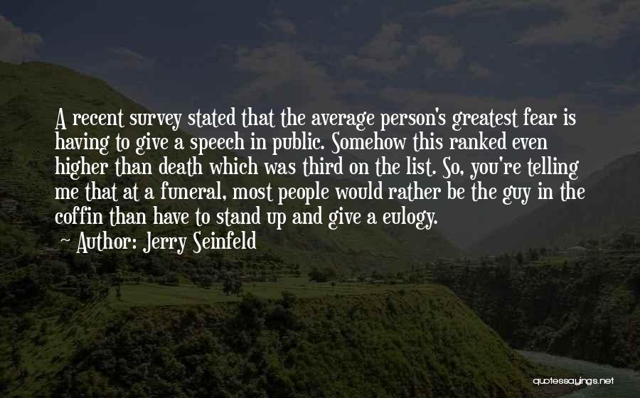 Jerry Seinfeld Quotes: A Recent Survey Stated That The Average Person's Greatest Fear Is Having To Give A Speech In Public. Somehow This