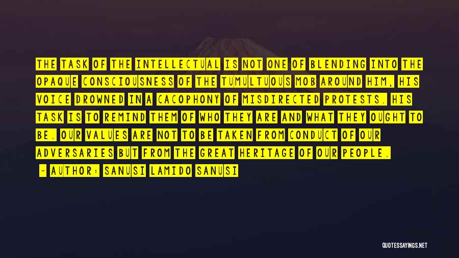 Sanusi Lamido Sanusi Quotes: The Task Of The Intellectual Is Not One Of Blending Into The Opaque Consciousness Of The Tumultuous Mob Around Him,