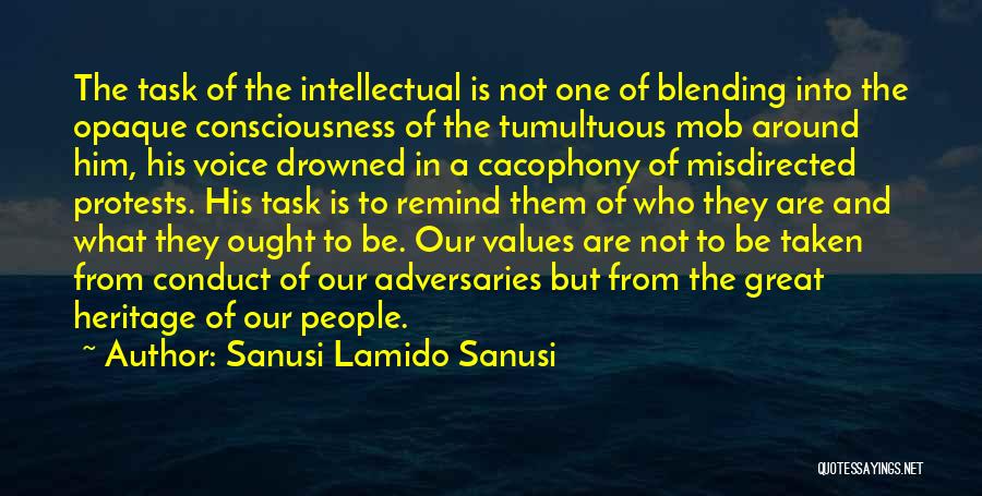 Sanusi Lamido Sanusi Quotes: The Task Of The Intellectual Is Not One Of Blending Into The Opaque Consciousness Of The Tumultuous Mob Around Him,