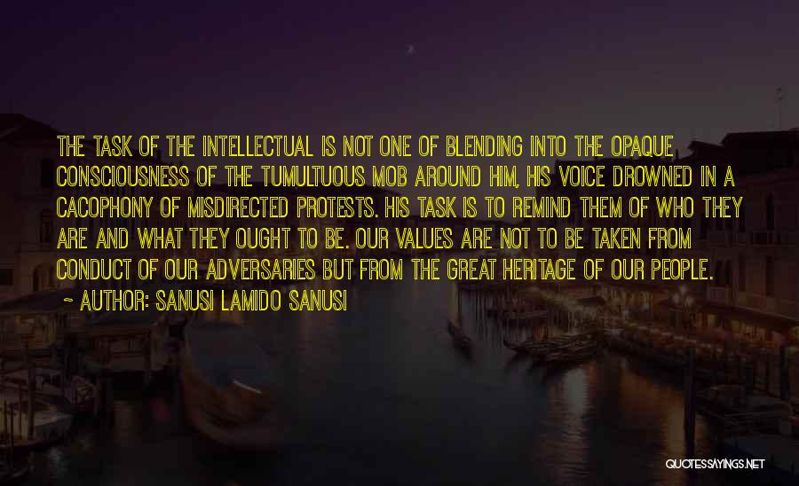 Sanusi Lamido Sanusi Quotes: The Task Of The Intellectual Is Not One Of Blending Into The Opaque Consciousness Of The Tumultuous Mob Around Him,