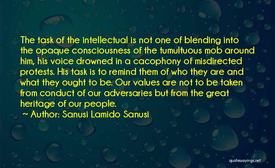 Sanusi Lamido Sanusi Quotes: The Task Of The Intellectual Is Not One Of Blending Into The Opaque Consciousness Of The Tumultuous Mob Around Him,