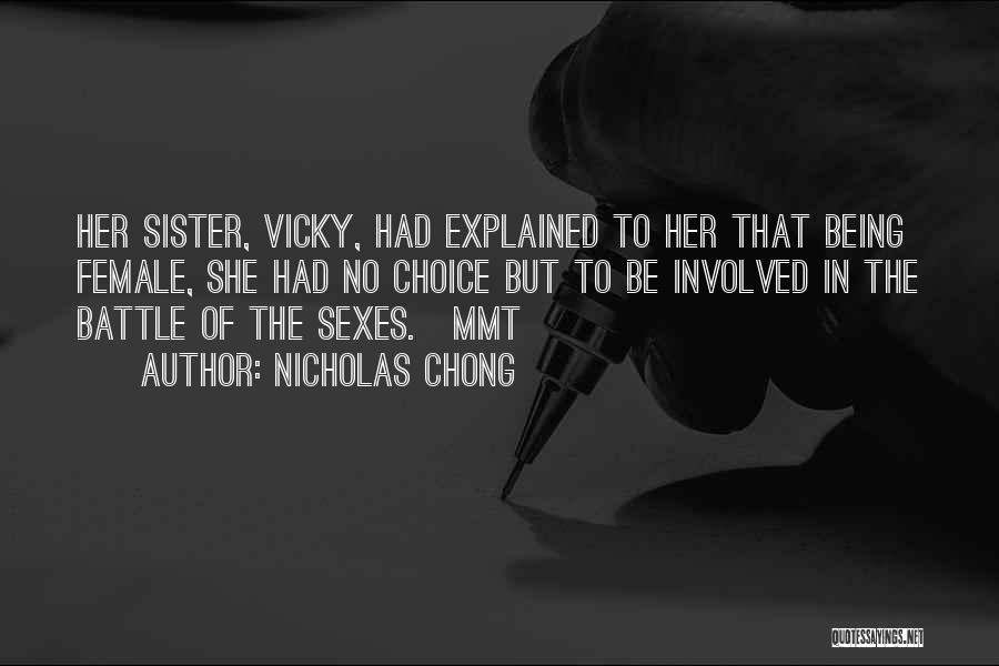 Nicholas Chong Quotes: Her Sister, Vicky, Had Explained To Her That Being Female, She Had No Choice But To Be Involved In The