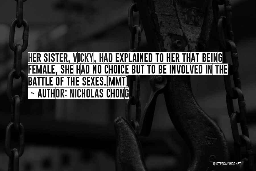 Nicholas Chong Quotes: Her Sister, Vicky, Had Explained To Her That Being Female, She Had No Choice But To Be Involved In The