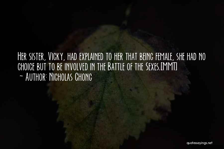 Nicholas Chong Quotes: Her Sister, Vicky, Had Explained To Her That Being Female, She Had No Choice But To Be Involved In The