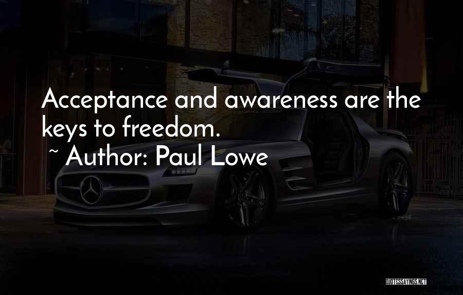 Paul Lowe Quotes: Acceptance And Awareness Are The Keys To Freedom.
