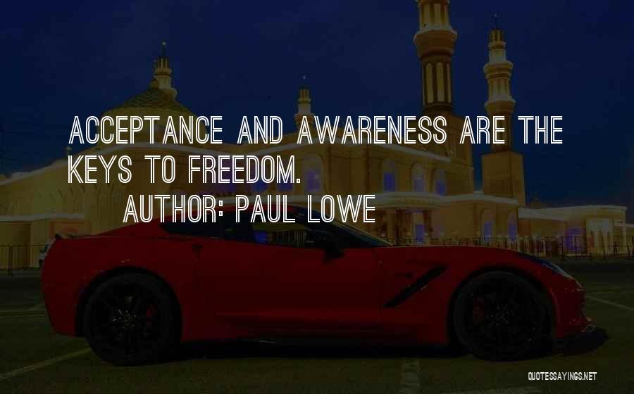 Paul Lowe Quotes: Acceptance And Awareness Are The Keys To Freedom.