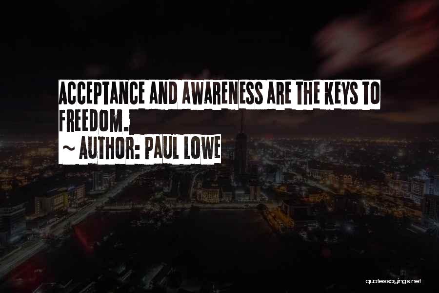 Paul Lowe Quotes: Acceptance And Awareness Are The Keys To Freedom.