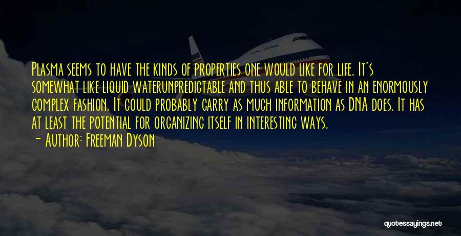 Freeman Dyson Quotes: Plasma Seems To Have The Kinds Of Properties One Would Like For Life. It's Somewhat Like Liquid Waterunpredictable And Thus