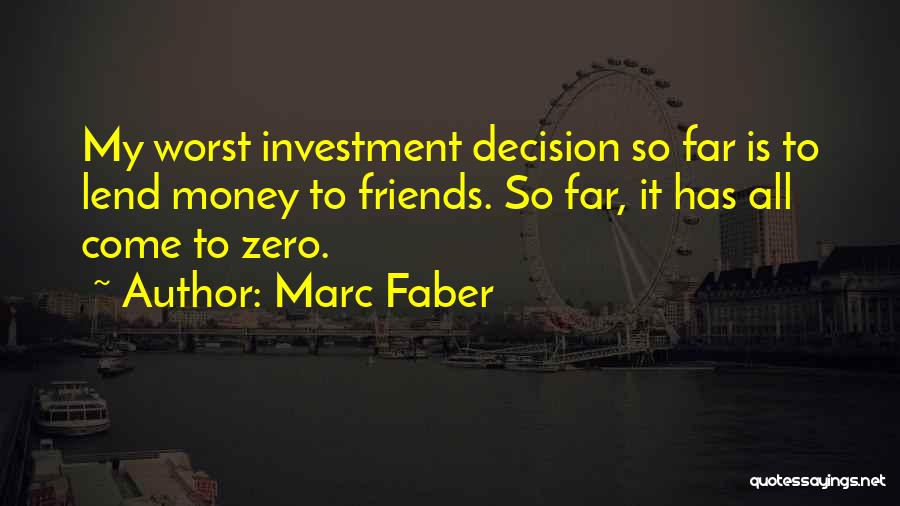 Marc Faber Quotes: My Worst Investment Decision So Far Is To Lend Money To Friends. So Far, It Has All Come To Zero.