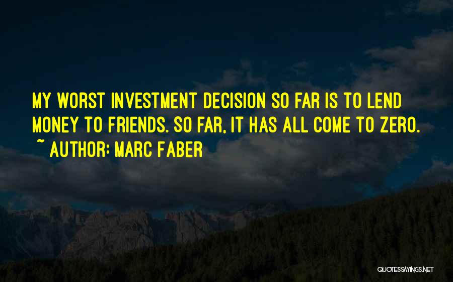 Marc Faber Quotes: My Worst Investment Decision So Far Is To Lend Money To Friends. So Far, It Has All Come To Zero.
