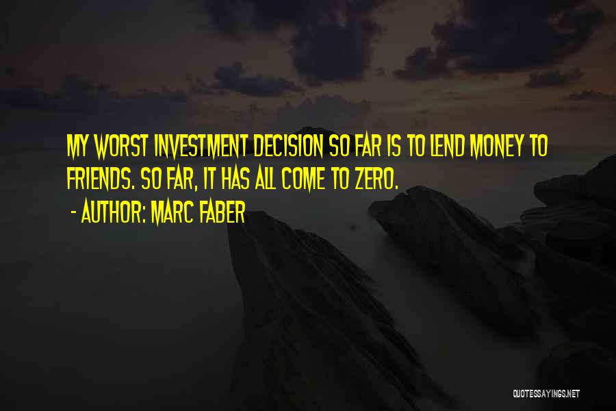 Marc Faber Quotes: My Worst Investment Decision So Far Is To Lend Money To Friends. So Far, It Has All Come To Zero.