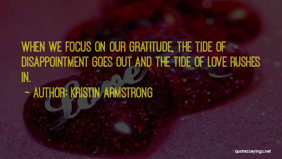 Kristin Armstrong Quotes: When We Focus On Our Gratitude, The Tide Of Disappointment Goes Out And The Tide Of Love Rushes In.