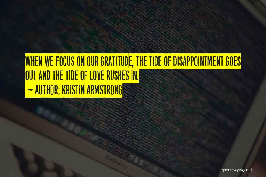 Kristin Armstrong Quotes: When We Focus On Our Gratitude, The Tide Of Disappointment Goes Out And The Tide Of Love Rushes In.
