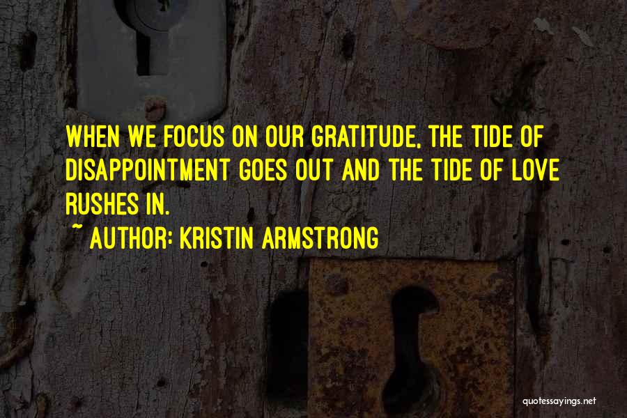 Kristin Armstrong Quotes: When We Focus On Our Gratitude, The Tide Of Disappointment Goes Out And The Tide Of Love Rushes In.