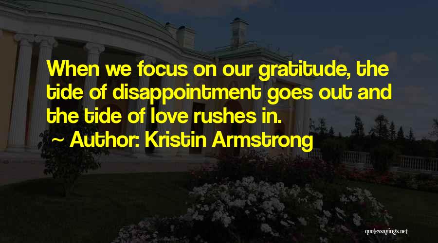 Kristin Armstrong Quotes: When We Focus On Our Gratitude, The Tide Of Disappointment Goes Out And The Tide Of Love Rushes In.