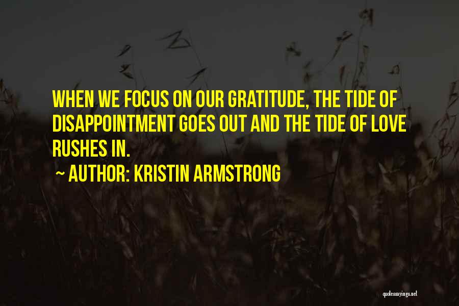 Kristin Armstrong Quotes: When We Focus On Our Gratitude, The Tide Of Disappointment Goes Out And The Tide Of Love Rushes In.