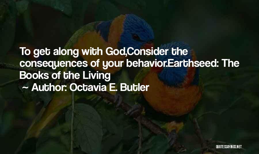 Octavia E. Butler Quotes: To Get Along With God,consider The Consequences Of Your Behavior.earthseed: The Books Of The Living