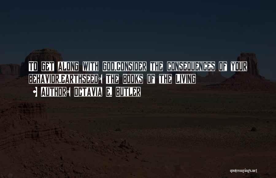 Octavia E. Butler Quotes: To Get Along With God,consider The Consequences Of Your Behavior.earthseed: The Books Of The Living