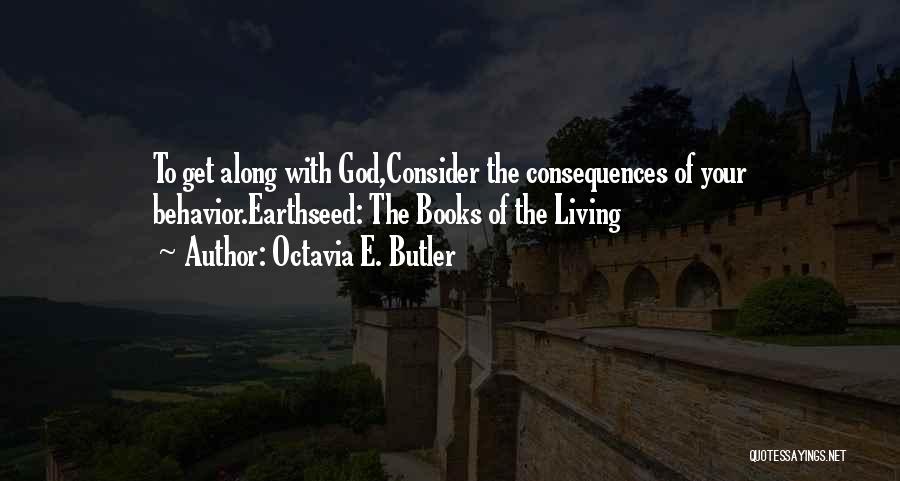 Octavia E. Butler Quotes: To Get Along With God,consider The Consequences Of Your Behavior.earthseed: The Books Of The Living