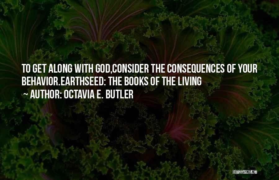 Octavia E. Butler Quotes: To Get Along With God,consider The Consequences Of Your Behavior.earthseed: The Books Of The Living