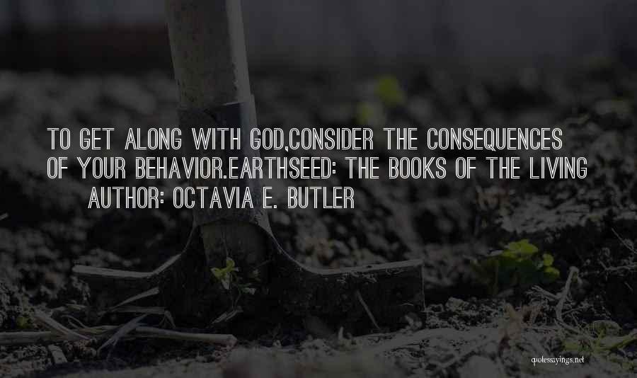 Octavia E. Butler Quotes: To Get Along With God,consider The Consequences Of Your Behavior.earthseed: The Books Of The Living