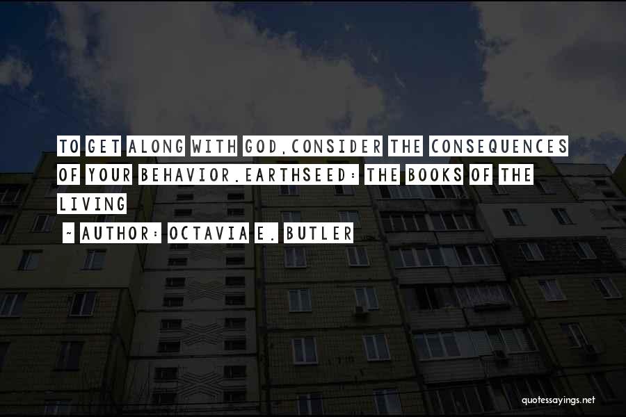 Octavia E. Butler Quotes: To Get Along With God,consider The Consequences Of Your Behavior.earthseed: The Books Of The Living