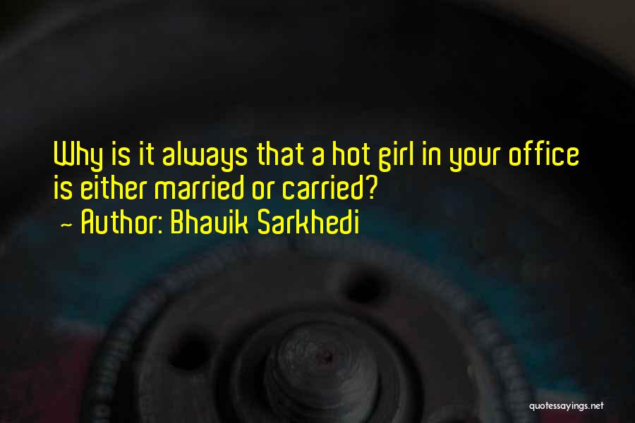 Bhavik Sarkhedi Quotes: Why Is It Always That A Hot Girl In Your Office Is Either Married Or Carried?