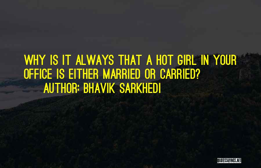 Bhavik Sarkhedi Quotes: Why Is It Always That A Hot Girl In Your Office Is Either Married Or Carried?