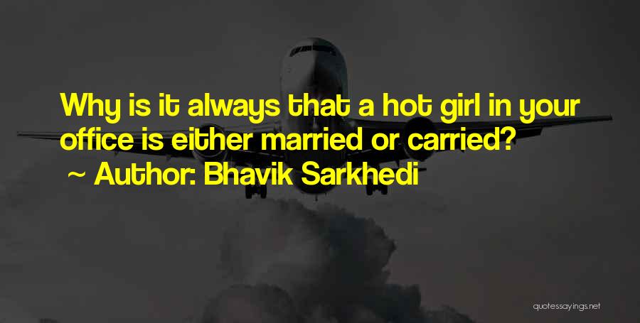 Bhavik Sarkhedi Quotes: Why Is It Always That A Hot Girl In Your Office Is Either Married Or Carried?