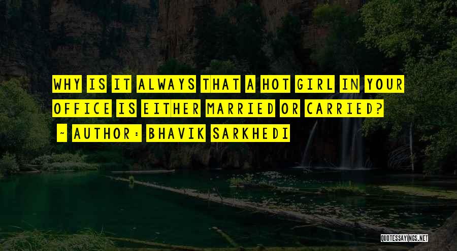 Bhavik Sarkhedi Quotes: Why Is It Always That A Hot Girl In Your Office Is Either Married Or Carried?