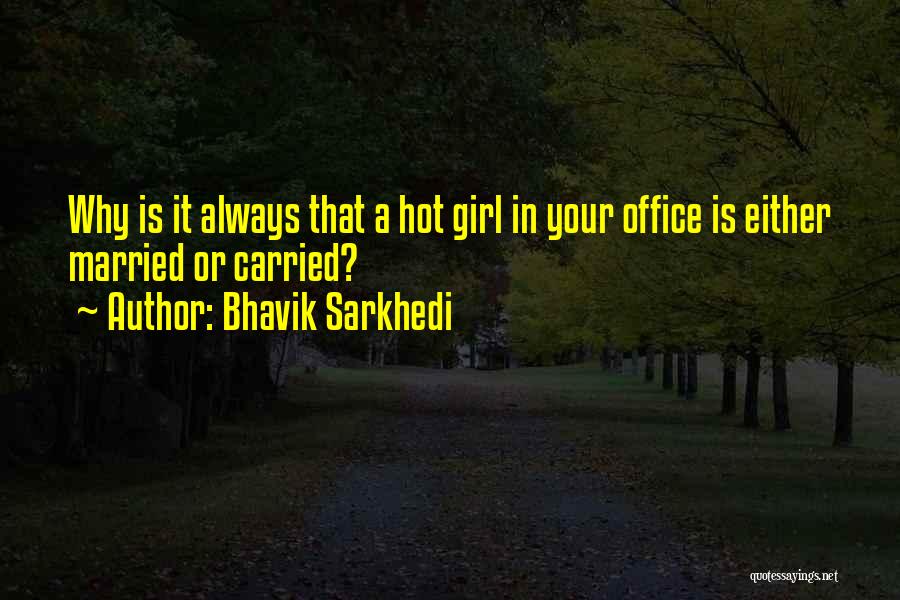 Bhavik Sarkhedi Quotes: Why Is It Always That A Hot Girl In Your Office Is Either Married Or Carried?