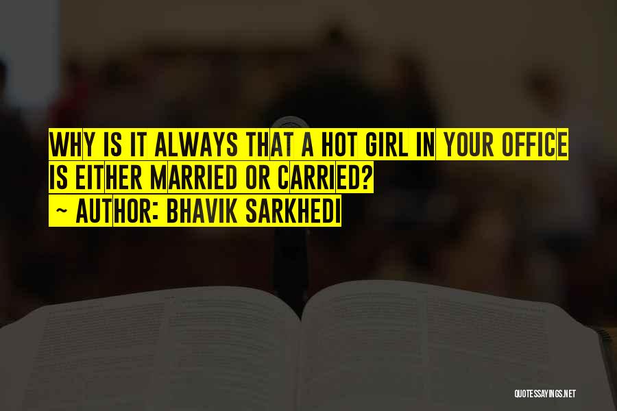 Bhavik Sarkhedi Quotes: Why Is It Always That A Hot Girl In Your Office Is Either Married Or Carried?